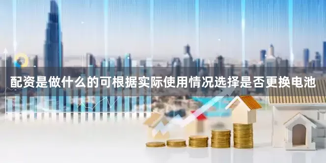 配资是做什么的可根据实际使用情况选择是否更换电池
