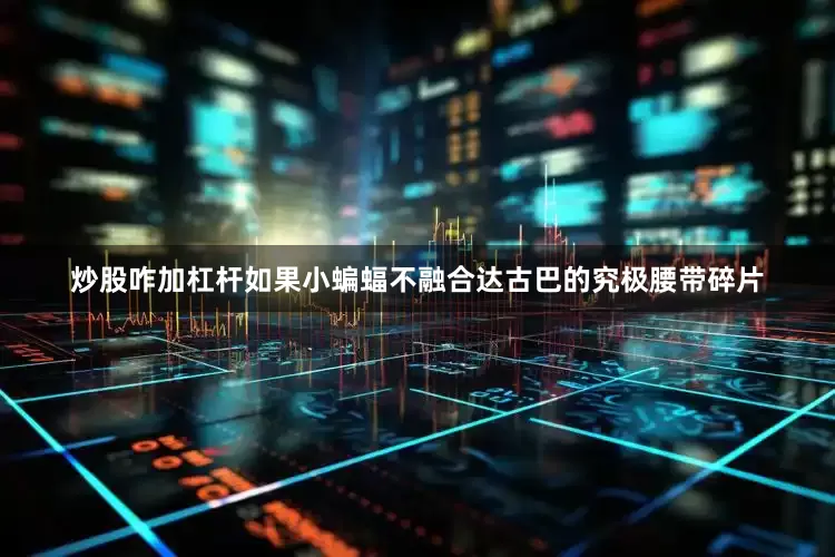 炒股咋加杠杆如果小蝙蝠不融合达古巴的究极腰带碎片
