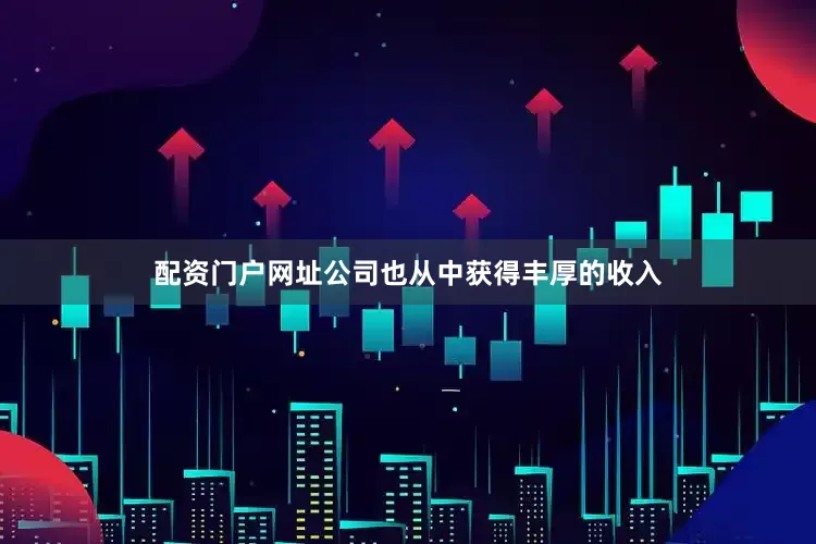 配资门户网址公司也从中获得丰厚的收入