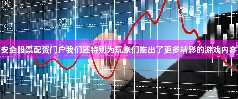 安全股票配资门户我们还特别为玩家们推出了更多精彩的游戏内容
