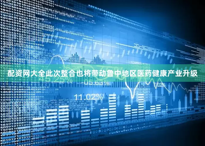 配资网大全此次整合也将带动鲁中地区医药健康产业升级