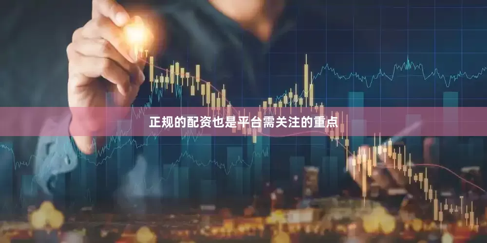 正规的配资也是平台需关注的重点