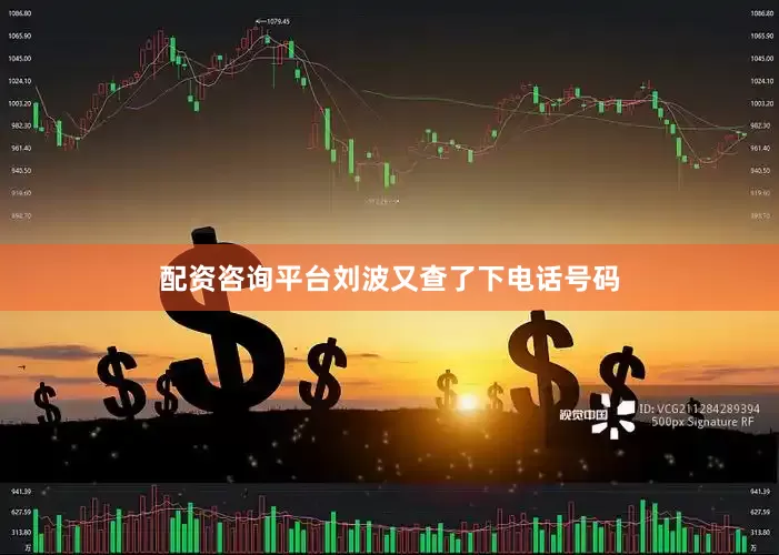 配资咨询平台刘波又查了下电话号码