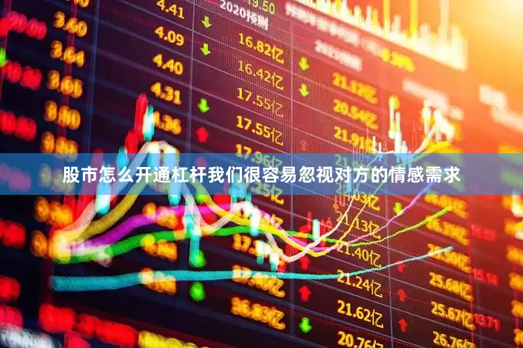 股市怎么开通杠杆我们很容易忽视对方的情感需求