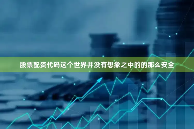 股票配资代码这个世界并没有想象之中的的那么安全