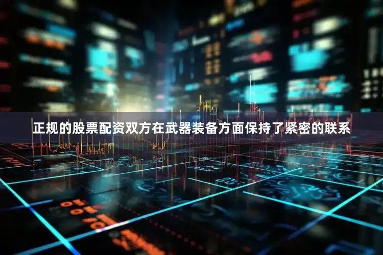正规的股票配资双方在武器装备方面保持了紧密的联系
