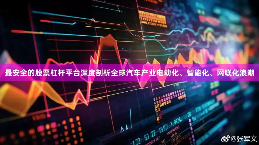 最安全的股票杠杆平台深度剖析全球汽车产业电动化、智能化、网联化浪潮