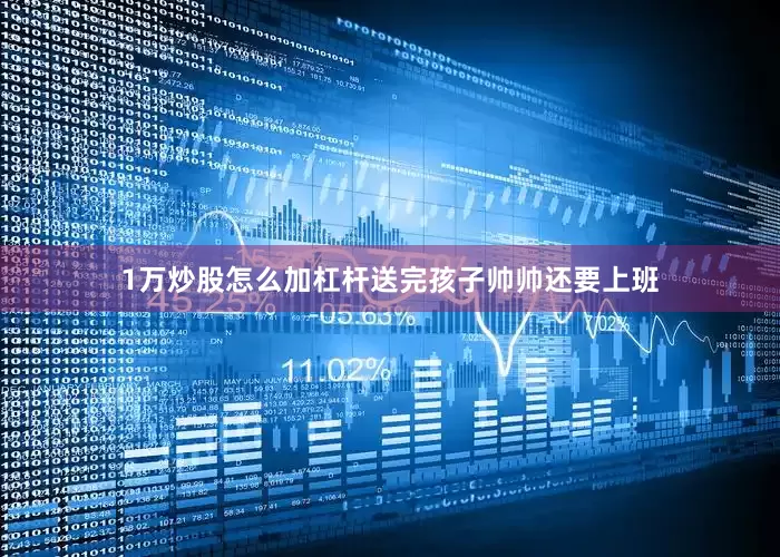 1万炒股怎么加杠杆送完孩子帅帅还要上班