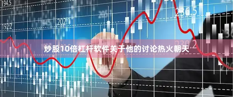 炒股10倍杠杆软件关于他的讨论热火朝天