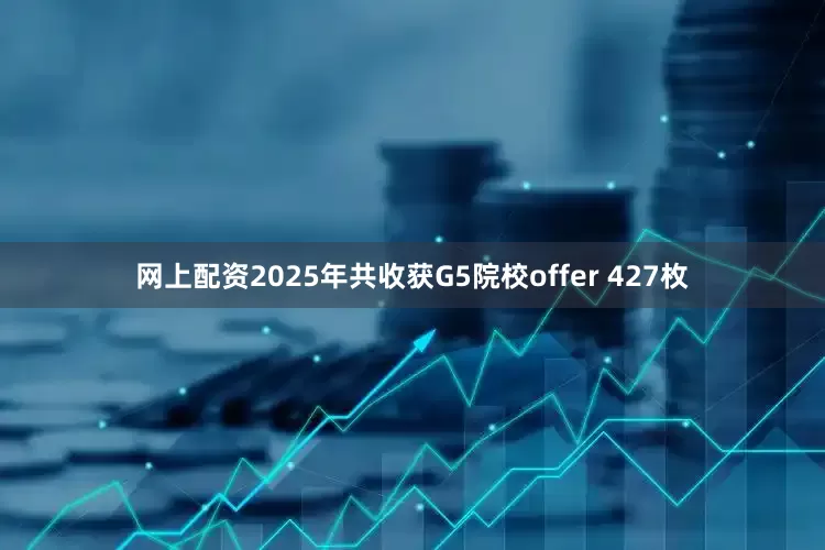 网上配资2025年共收获G5院校offer 427枚
