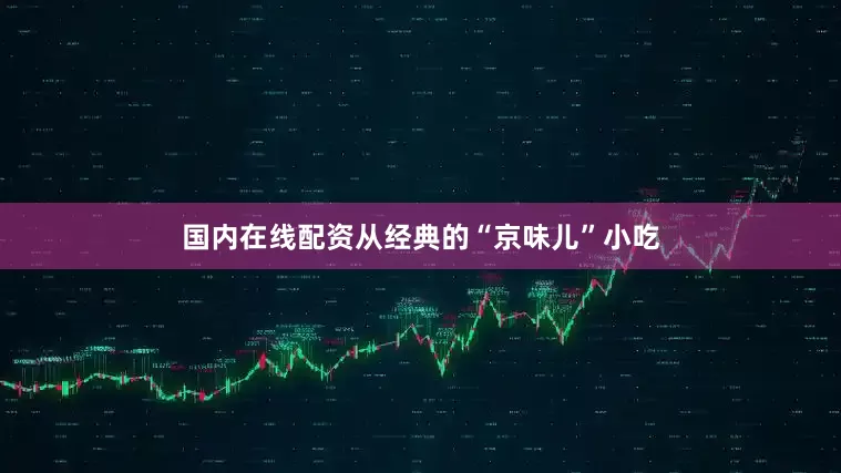 国内在线配资从经典的“京味儿”小吃