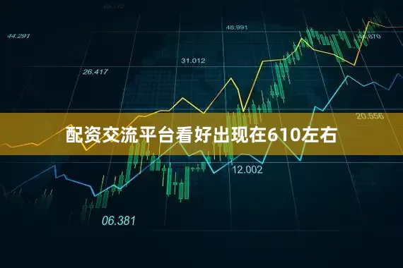 配资交流平台看好出现在610左右