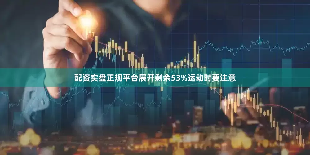 配资实盘正规平台展开剩余53%运动时要注意