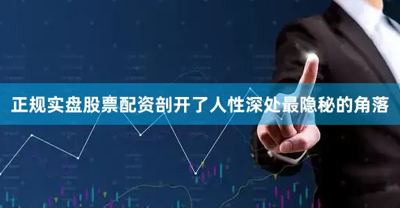 正规实盘股票配资剖开了人性深处最隐秘的角落