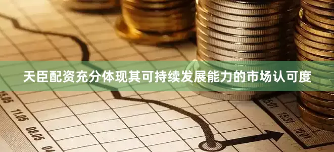 天臣配资充分体现其可持续发展能力的市场认可度