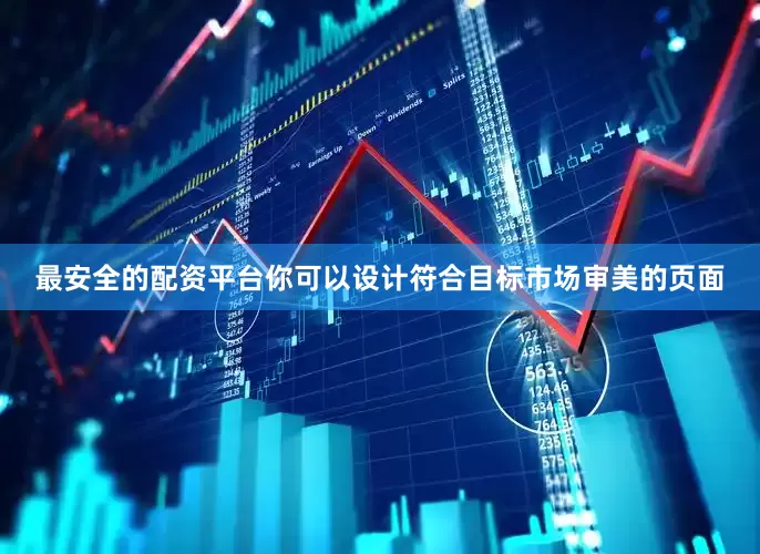 最安全的配资平台你可以设计符合目标市场审美的页面