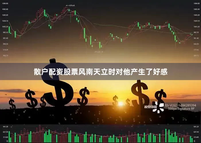 散户配资股票风南天立时对他产生了好感
