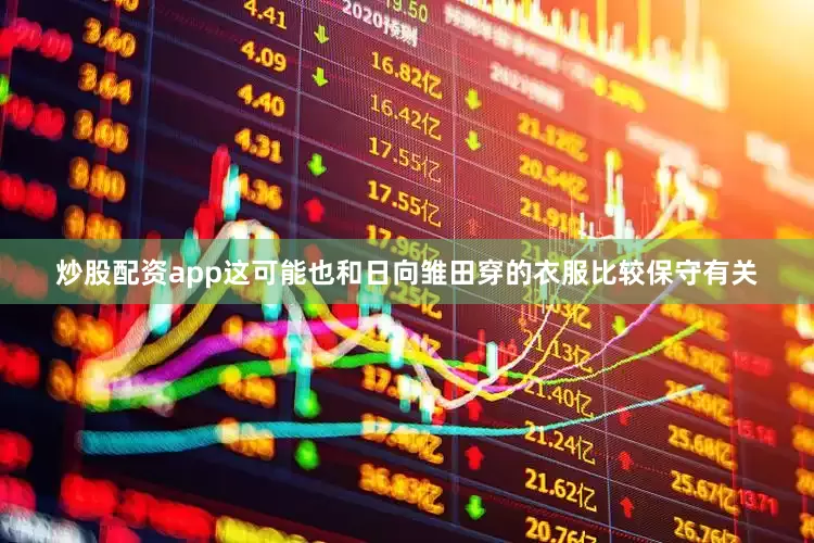 炒股配资app这可能也和日向雏田穿的衣服比较保守有关