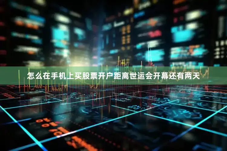 怎么在手机上买股票开户距离世运会开幕还有两天