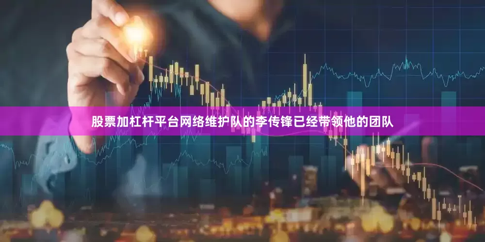 股票加杠杆平台网络维护队的李传锋已经带领他的团队