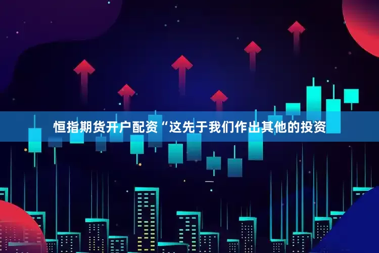 恒指期货开户配资“这先于我们作出其他的投资