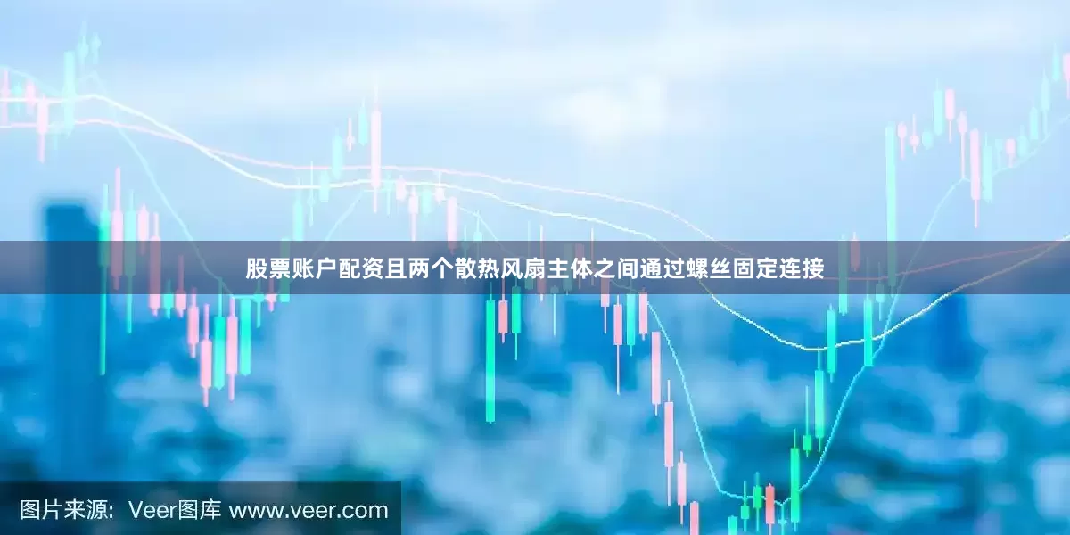 股票账户配资且两个散热风扇主体之间通过螺丝固定连接