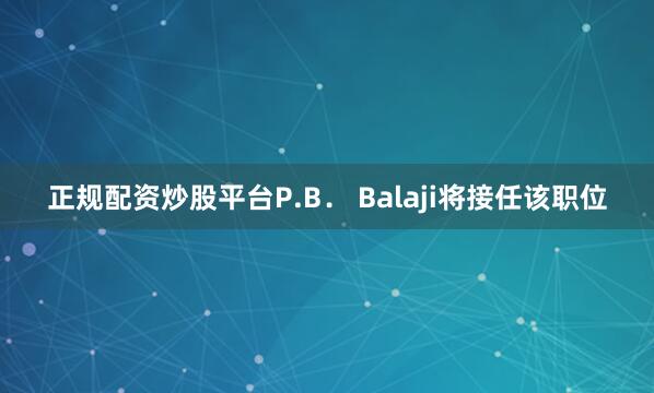 正规配资炒股平台P.B． Balaji将接任该职位