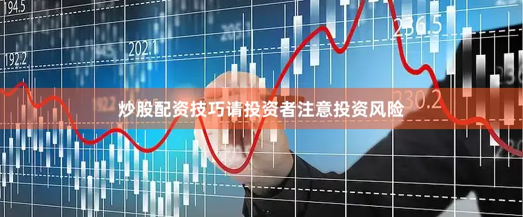 炒股配资技巧请投资者注意投资风险
