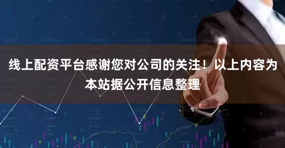 线上配资平台感谢您对公司的关注！以上内容为本站据公开信息整理