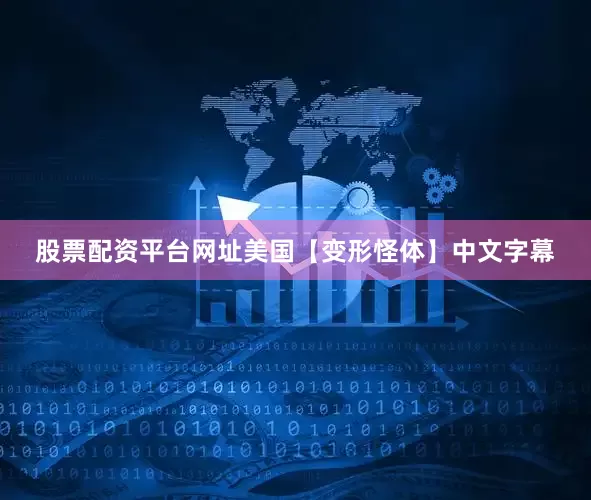 股票配资平台网址美国【变形怪体】中文字幕