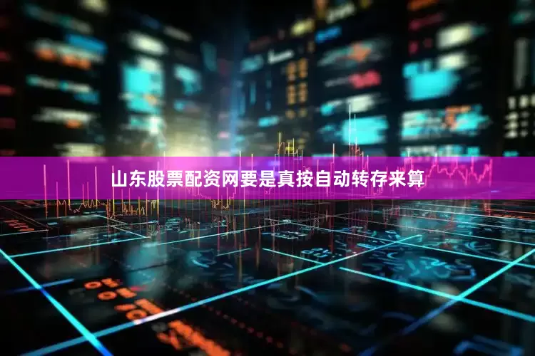 山东股票配资网要是真按自动转存来算