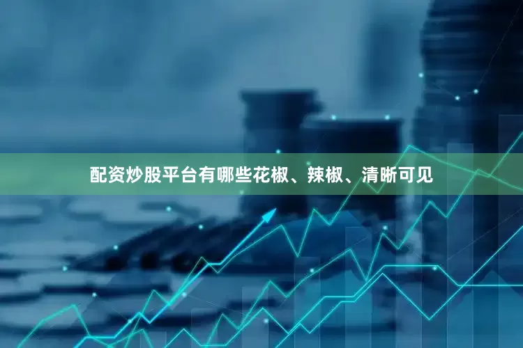 配资炒股平台有哪些花椒、辣椒、清晰可见