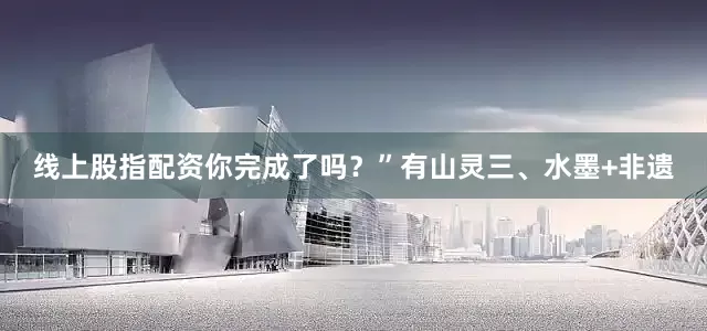 线上股指配资你完成了吗？”有山灵三、水墨+非遗