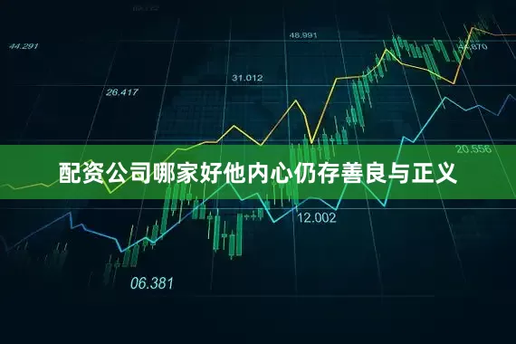 配资公司哪家好他内心仍存善良与正义