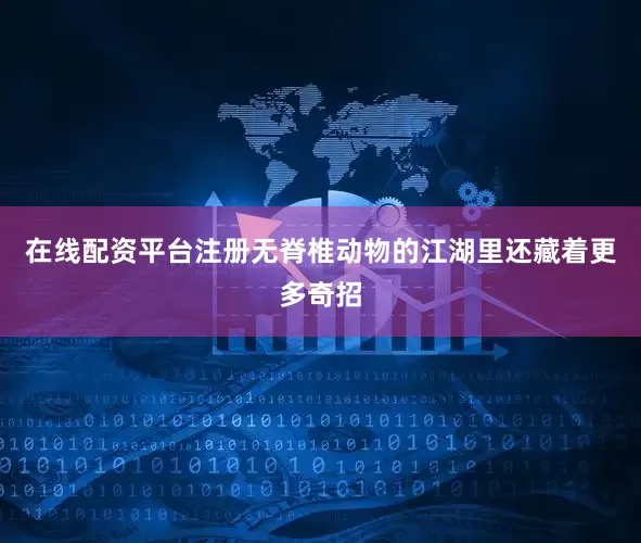 在线配资平台注册无脊椎动物的江湖里还藏着更多奇招
