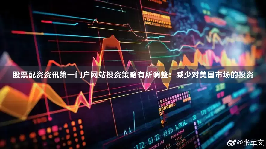 股票配资资讯第一门户网站投资策略有所调整：减少对美国市场的投资