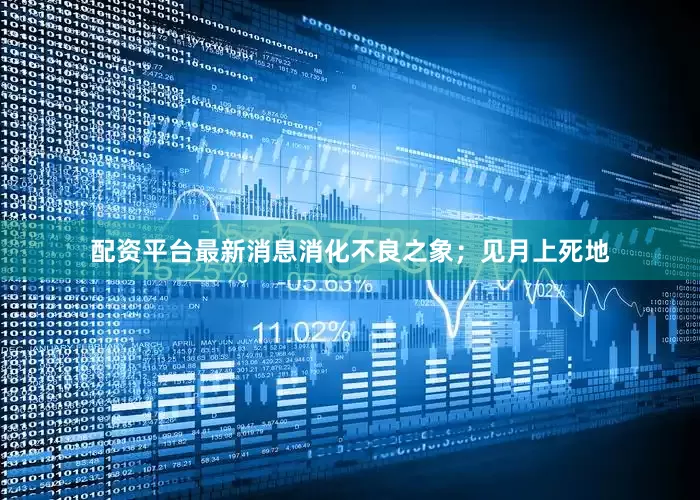 配资平台最新消息消化不良之象；见月上死地