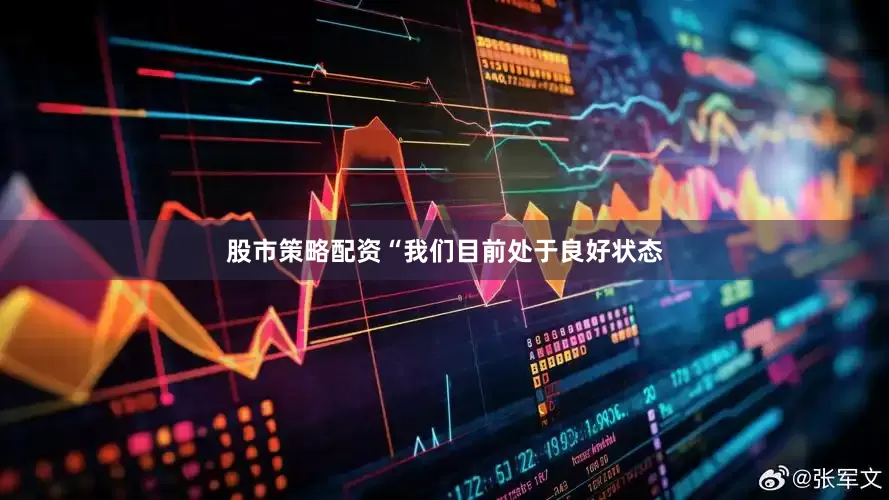股市策略配资“我们目前处于良好状态