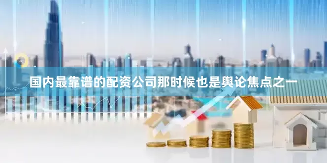 国内最靠谱的配资公司那时候也是舆论焦点之一