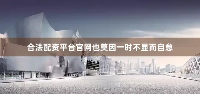 合法配资平台官网也莫因一时不显而自怠