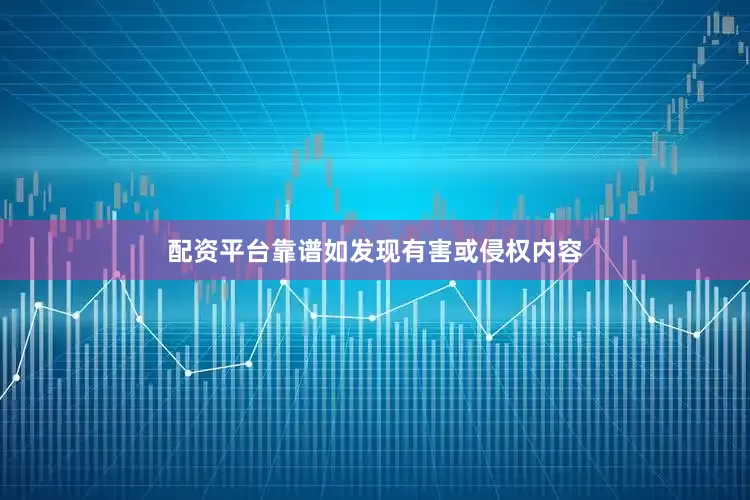 配资平台靠谱如发现有害或侵权内容