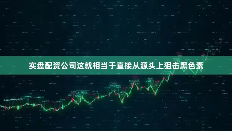 实盘配资公司这就相当于直接从源头上狙击黑色素
